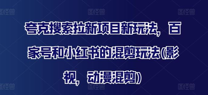夸克搜索拉新项目新玩法，百家号和小红书的混剪玩法(影视，动漫混剪)-庄子聊项目