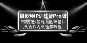 （11899期）摄影师IP训练营Pro版，IP营打造/营销技能/流量扶持/合作内推/全套课程-庄子聊项目