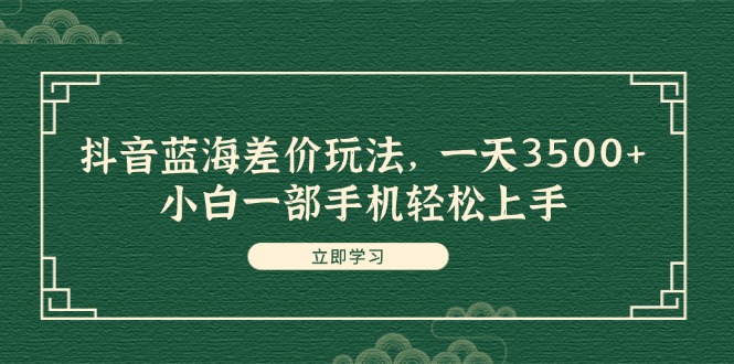 （11903期）抖音蓝海差价玩法，一天3500+，小白一部手机轻松上手-庄子聊项目