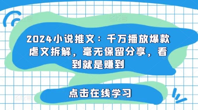2024小说推文：千万播放爆款虐文拆解，毫无保留分享，看到就是赚到-庄子聊项目
