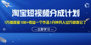 （11908期）淘宝短视频分成计划1万播放量100+收益一个作品1分钟月入过万就靠它了-庄子聊项目