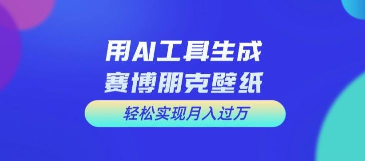 用AI工具设计赛博朋克壁纸，轻松实现月入万+【揭秘】-庄子聊项目