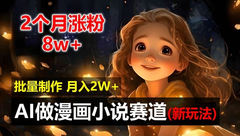 2个月涨粉8w，新玩法AI自动化做漫画小说赛道，操作简单可批量制作，新手小白轻松月入2W【揭秘】-庄子聊项目