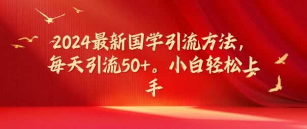 2024最新国学引流方法，每天引流50+，小白轻松上手【揭秘】-庄子聊项目