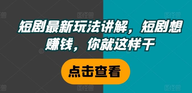 短剧最新玩法讲解，短剧想赚钱，你就这样干-庄子聊项目