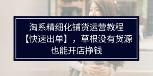 (11937期)淘系精细化铺货运营教程【快速出单】,草根没有货源,也能开店挣钱-庄子聊项目