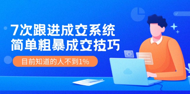 （11964期）7次 跟进 成交系统：简单粗暴成交技巧，目前知道的人不到1%-庄子聊项目