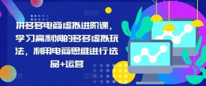 拼多多电商虚拟进阶课,学习高利润的多多虚拟玩法,利用电商思维进行选品+运营-庄子聊项目