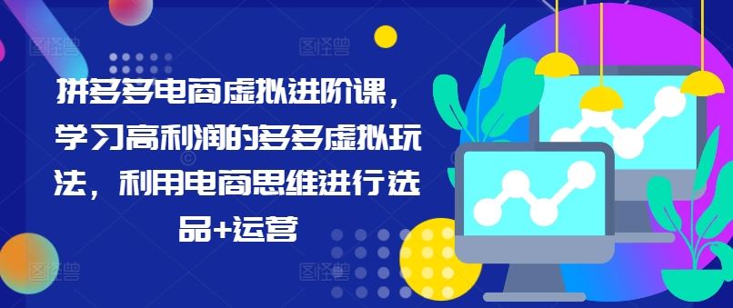 拼多多电商虚拟进阶课，学习高利润的多多虚拟玩法，利用电商思维进行选品+运营-庄子聊项目