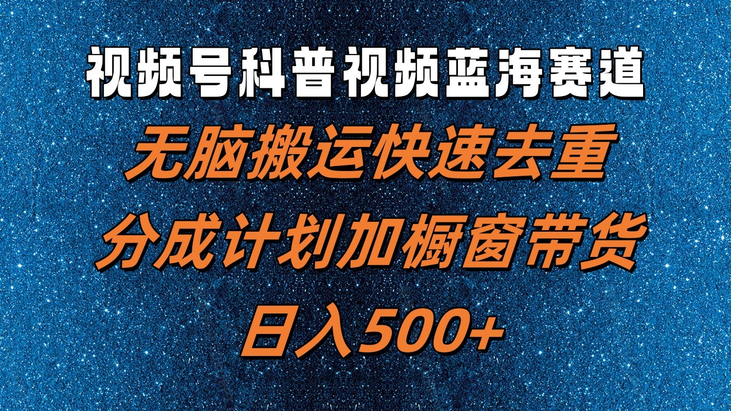 视频号科普视频蓝海赛道，无脑搬运快速去重，分成计划加橱窗带货，日入500+-庄子聊项目
