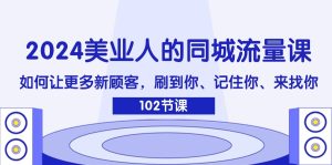 2024美业人的同城流量课:如何让更多新顾客,刷到你、记住你、来找你-庄子聊项目