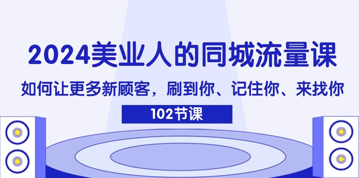 2024美业人的同城流量课：如何让更多新顾客，刷到你、记住你、来找你-庄子聊项目
