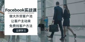 Facebook实战课:做大外贸客户池,让客户主动来,免费找客户方法-庄子聊项目