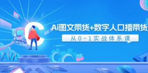 Ai图文带货+数字人口播带货,从0-1实战体系课(43节)-庄子聊项目