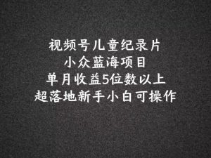 2024蓝海项目视频号儿童纪录片科普,单月收益5位数以上,新手小白可操作-庄子聊项目