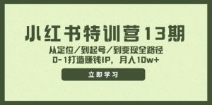 小红书特训营13期，从定位/到起号/到变现全路径，0-1打造赚钱IP，月入10w+-庄子聊项目