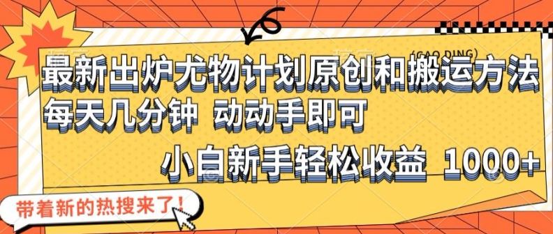 最新出炉尤物计划原创和搬运方法，简单易操作，动动手，小白新手轻松日入1000+【揭秘】-庄子聊项目