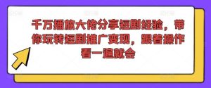 千万播放大佬分享短剧经验,带你玩转短剧推广变现,跟着操作看一遍就会-庄子聊项目