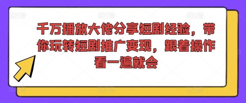 千万播放大佬分享短剧经验，带你玩转短剧推广变现，跟着操作看一遍就会-庄子聊项目