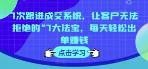 7次跟进成交系统,让客户无法拒绝的“7大法宝,每天轻松出单赚钱-庄子聊项目