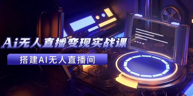 （11973期）2024全套Ai无人直播变现实战课，搭建AI无人直播间，利用AI赚钱 (24节课)-庄子聊项目