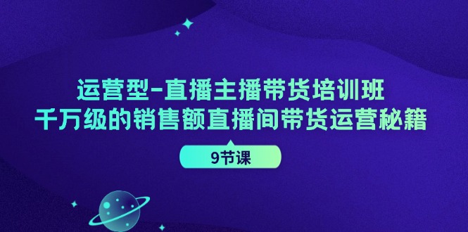 （11974期）运营型-直播主播带货培训班，千万级的销售额直播间带货运营秘籍（9节课）-庄子聊项目