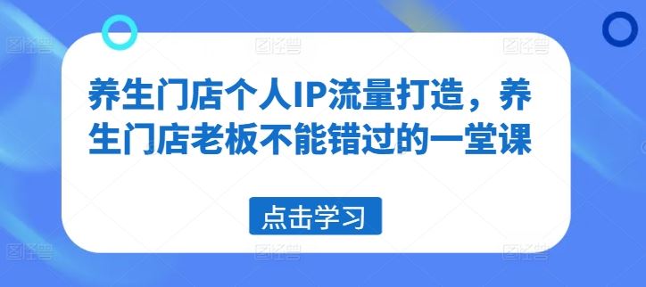 养生门店个人IP流量打造，养生门店老板不能错过的一堂课-庄子聊项目