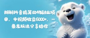 拆解抖音搞笑动物副业项目,中视频收益6000+,一条龙玩法分享给你-庄子聊项目