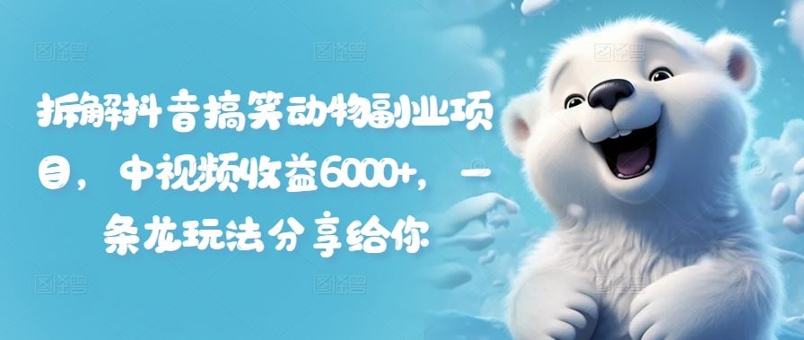 拆解抖音搞笑动物副业项目，中视频收益6000+，一条龙玩法分享给你-庄子聊项目