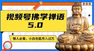 视频号佛学禅语5.0，纯原创视频，每天1-2小时，保底月入过W，适合宝妈、上班族、大学生【揭秘】-庄子聊项目