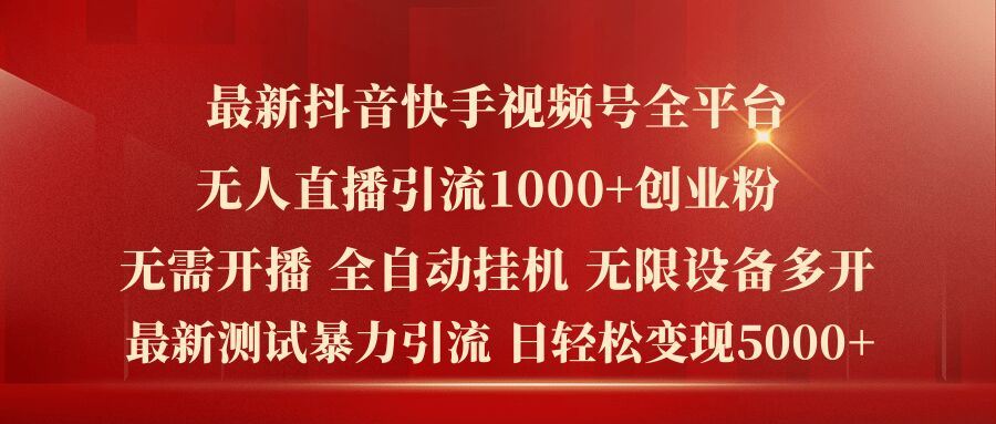 最新抖音快手视频号全平台无人直播引流1000+精准创业粉，日轻松变现5k+【揭秘】-庄子聊项目