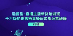 运营型直播主播带货培训班,千万级的销售额直播间带货运营秘籍(9节课)-庄子聊项目