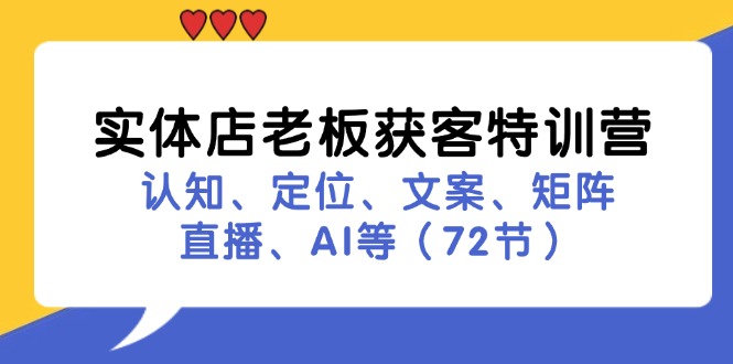 （11991期）实体店老板获客特训营：认知、定位、文案、矩阵、直播、AI等（72节）-庄子聊项目