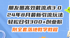 （11993期）朋友圈高效截流术3.0，24年8月最新引流玩法，轻松日引300+创业粉，附全…-庄子聊项目