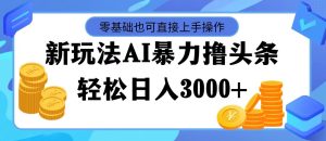 (11981期)最新玩法AI暴力撸头条,零基础也可轻松日入3000+,当天起号,第二天见…-庄子聊项目