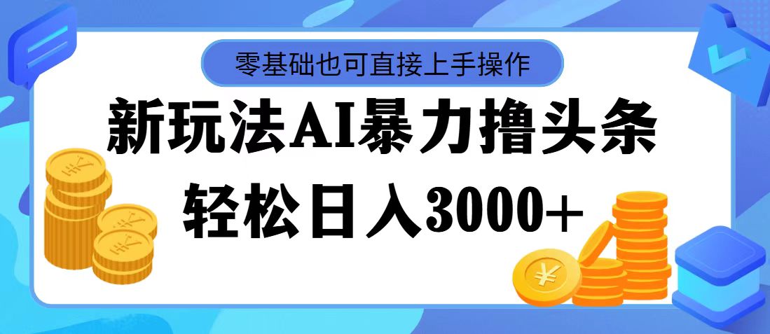 （11981期）最新玩法AI暴力撸头条，零基础也可轻松日入3000+，当天起号，第二天见…-庄子聊项目