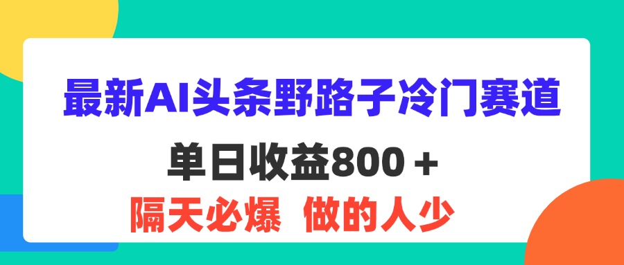 （11983期）最新AI头条野路子冷门赛道，单日800＋ 隔天必爆，适合小白-庄子聊项目