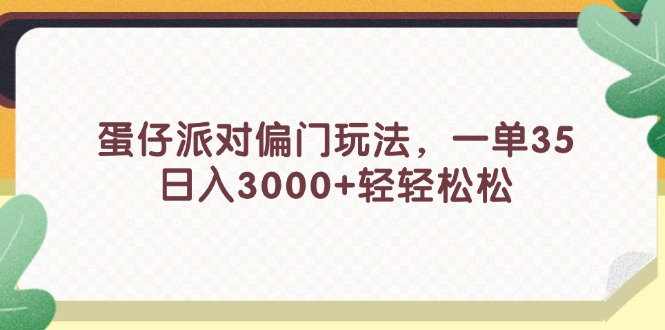 （11995期）蛋仔派对偏门玩法，一单35，日入3000+轻轻松松-庄子聊项目