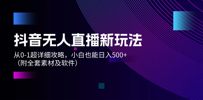 （12000期）抖音无人直播新玩法，从0-1超详细攻略，小白也能日入500+（附全套素材…-庄子聊项目