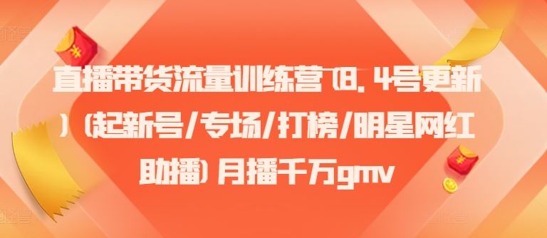 直播带货流量训练营(8.4号更新)(起新号/专场/打榜/明星网红助播)月播千万gmv-庄子聊项目
