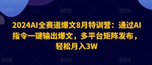 2024AI全赛道爆文8月特训营：通过AI指令一键输出爆文，多平台矩阵发布，轻松月入3W【揭秘】-庄子聊项目