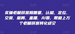 实体老板获客陪跑营,认知、定位、文案、矩阵、直播、AI等,帮助上万个老板获客转化成交-庄子聊项目