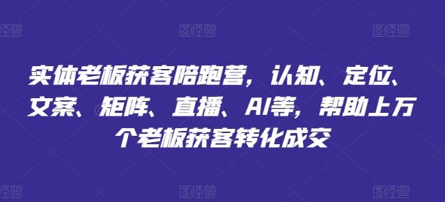 实体老板获客陪跑营，认知、定位、文案、矩阵、直播、AI等，帮助上万个老板获客转化成交-庄子聊项目