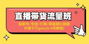 直播带货流量班:起新号/专场/打榜/明星网红助播/月播千万gmv(8.4号更新)-庄子聊项目