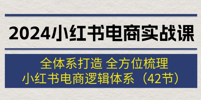 （12003期）2024小红书电商实战课：全体系打造 全方位梳理 小红书电商逻辑体系 (42节)-庄子聊项目