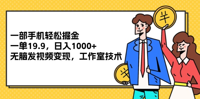 （12007期）一部手机轻松掘金，一单19.9，日入1000+,无脑发视频变现，工作室技术-庄子聊项目