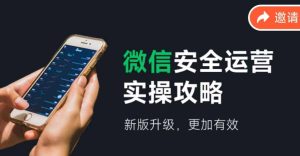 (12009期)微信安全运营实操攻略,新版升级,更加有效(2024版)-庄子聊项目