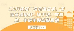 2024民宿二房东操盘手,民宿营销实战,纯干货,零忽悠,手把手教你做营销-庄子聊项目