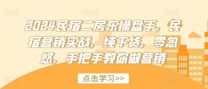 2024民宿二房东操盘手，民宿营销实战，纯干货，零忽悠，手把手教你做营销-庄子聊项目
