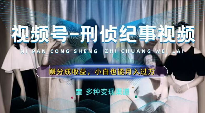 利用刑侦纪实视频，赚视频号分成计划收益，操作简单，新手小白轻松月入过万【揭秘】-庄子聊项目